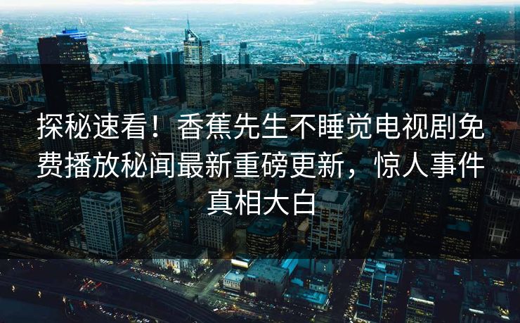 探秘速看！香蕉先生不睡觉电视剧免费播放秘闻最新重磅更新，惊人事件真相大白