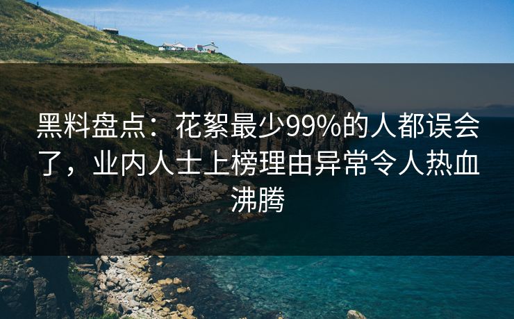 黑料盘点:花絮最少99%的人都误会了,业内人士上榜理由异常令人热血沸腾