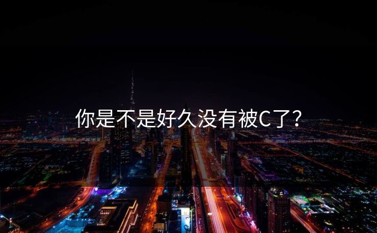 你是不是好久没有被C了？  第1张