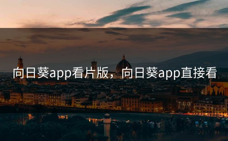 向日葵app看片版，向日葵app直接看