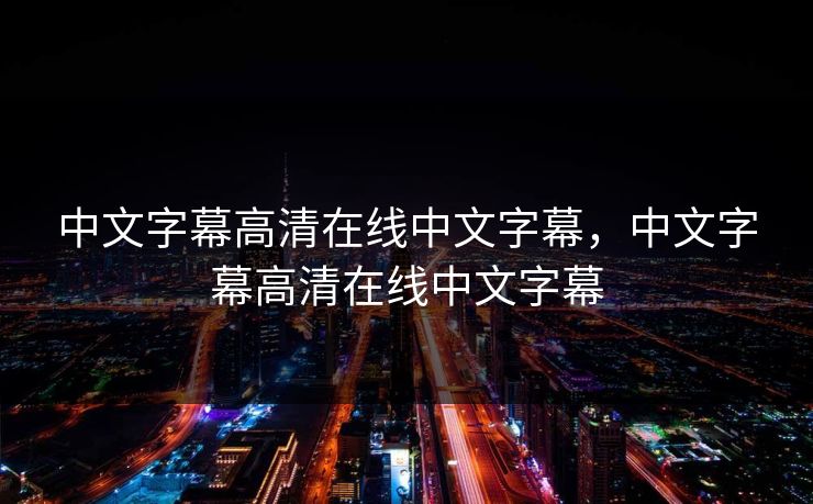 中文字幕高清在线中文字幕,中文字幕高清在线中文字幕