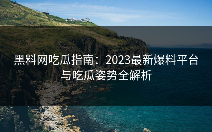 黑料网吃瓜指南:2023最新爆料平台与吃瓜姿势全解析 第1张 黑料网吃瓜指南:2023最新爆料平台与吃瓜姿势全解析 第1张