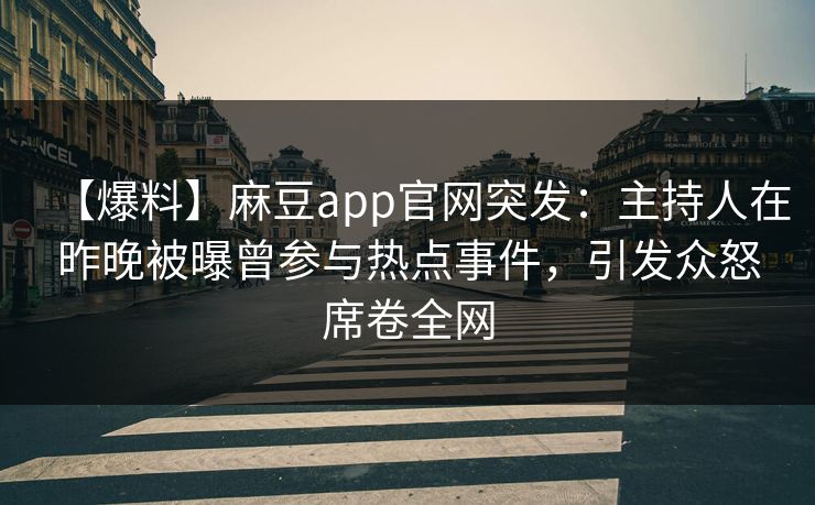【爆料】麻豆app官网突发：主持人在昨晚被曝曾参与热点事件，引发众怒席卷全网