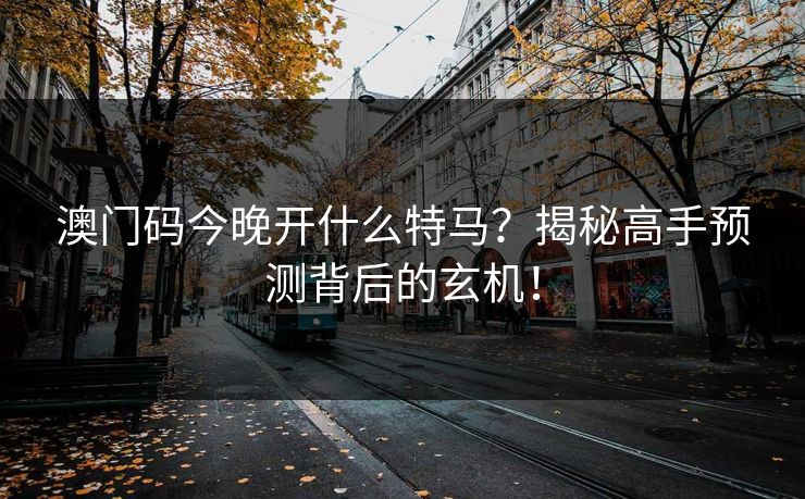 澳门码今晚开什么特马？揭秘高手预测背后的玄机！