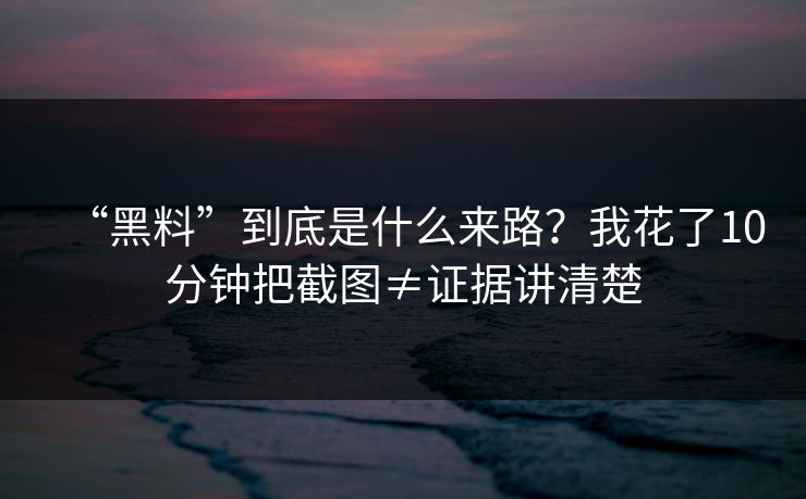 “黑料”到底是什么来路?我花了10分钟把截图≠证据讲清楚
