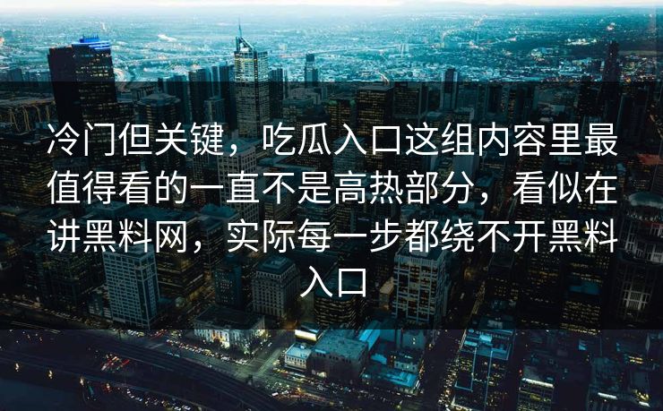 冷门但关键,吃瓜入口这组内容里最值得看的一直不是高热部分,看似在讲黑料网,实际每一步都绕不开黑料入口
